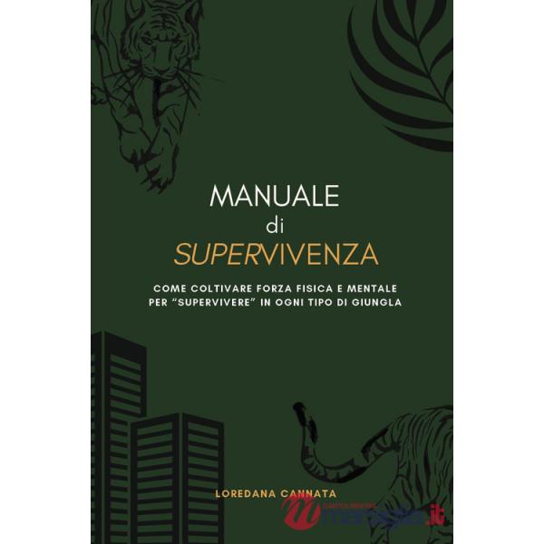 Manuale di supervivenza. Come coltivare forza fisica e mentale per «supervivere» in ogni tipo di giungla
