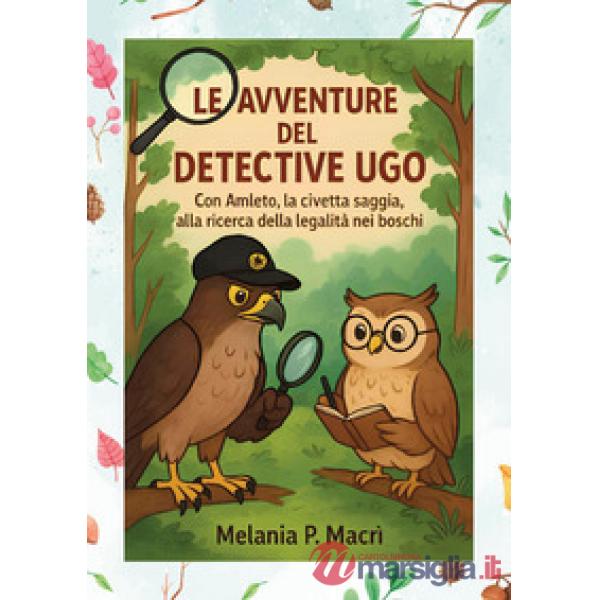 Avventure del detective Ugo con Amleto, la civetta saggia, alla ricerca della legalità nei boschi (Le)