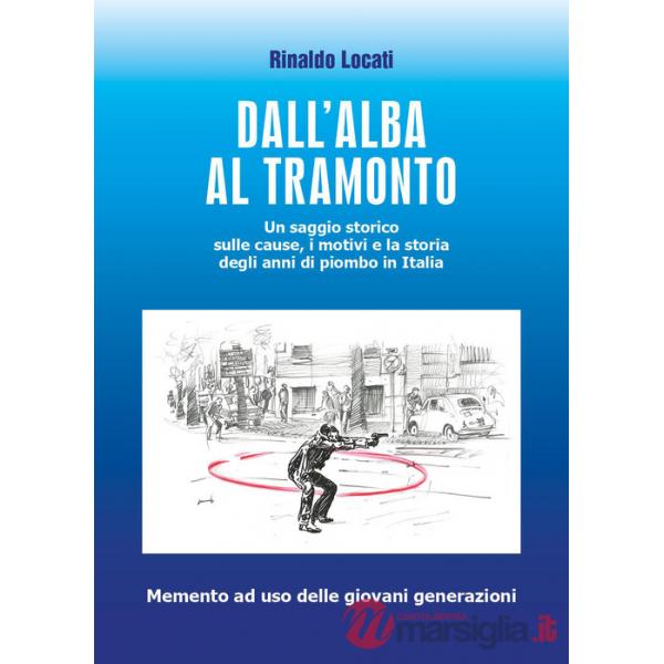 Dall'alba al tramonto. Un saggio storico sulle cause, i motivi e la storia degli anni di piombo in Italia
