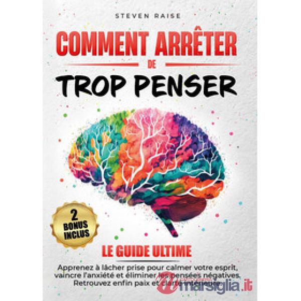 Comment arrêter de trop penser. Apprenez à lâcher prise pour calmer votre esprit, vaincre l'anxiété et éliminer les pensées néga