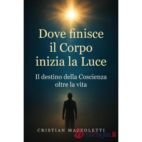 Dove finisce il corpo inizia la luce. Il destino della coscienza oltre la vita