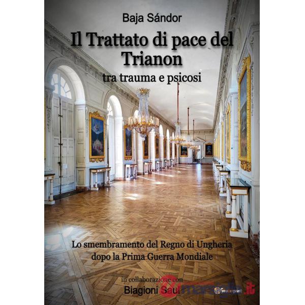 Trattato di pace del Trianon. Tra trauma e psicosi. Lo smembramento del Regno di Ungheria dopo la Prima guerra mondiale (Il)