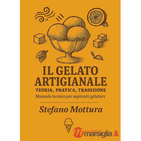 Gelato artigianale. Teoria, pratica, tradizione. Manuale tecnico per aspiranti gelatieri (Il)