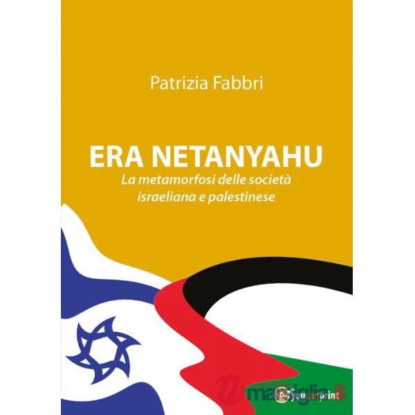 Era Netanyahu. La metamorfosi delle società israeliana e palestinese