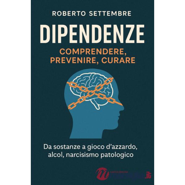 Dipendenze: comprendere, prevenire, curare. Da sostanze a gioco d'azzardo, alcol, narcisismo patologico