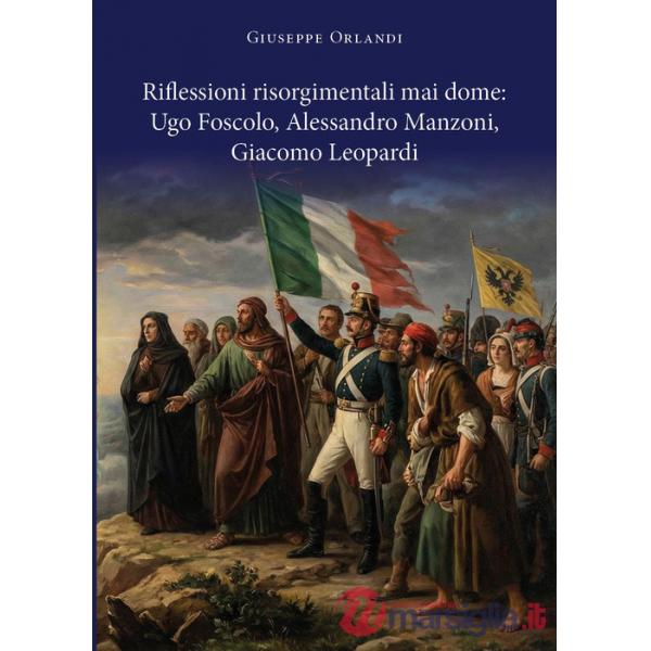 Riflessioni risorgimentali mai dome: Ugo Foscolo, Alessandro Manzoni, Giacomo Leopardi