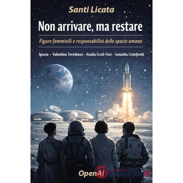 Non arrivare, ma restare. Figure femminili e responsabilità dello spazio umano. Ipazia, Valentina Tereskova, Amalia Ercoli-Finzi
