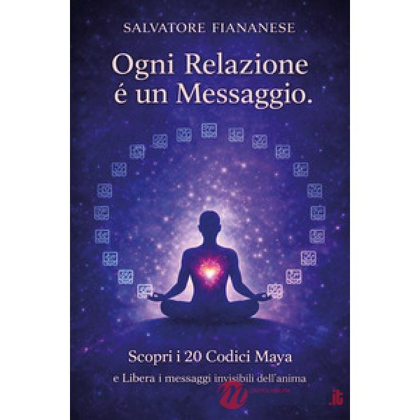 Ogni relazione è un messaggio. Scopri i 20 codici Maya e libera i messaggi invisibili dell'anima