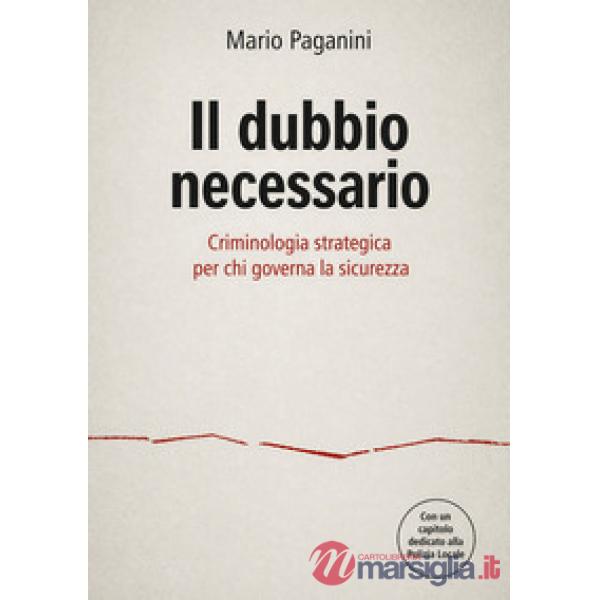 Dubbio necessario. Criminologia strategica per chi governa la sicurezza (Il)