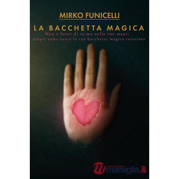 Bacchetta magica. Non è fuori di te, ma nelle tue mani: scopri come usare la tua bacchetta magica interiore (La)