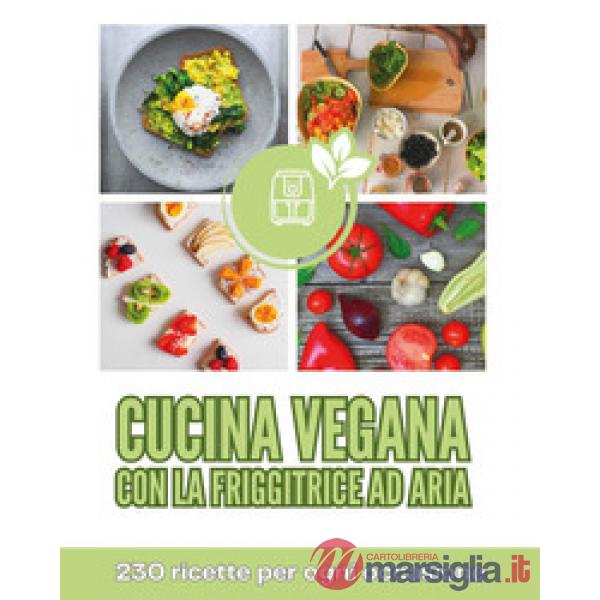 Cucina vegana con la friggitrice ad aria. 230 ricette per ogni occasione