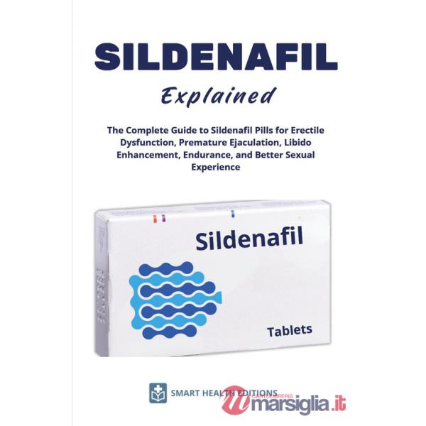 Sildenafil explained. The complete guide to sildenafil pills for erectile dysfunction, premature ejaculation, libido enhancement