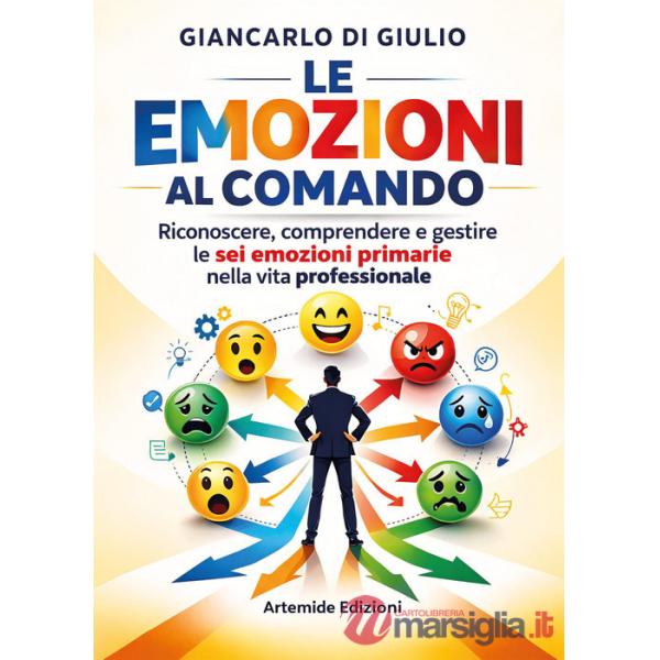 Emozioni al comando. Riconoscere, comprendere e gestire le sei emozioni primarie nella vita professionale (Le)