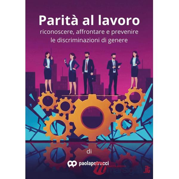 Parità al lavoro. Riconoscere, affrontare e prevenire le discriminazioni di genere