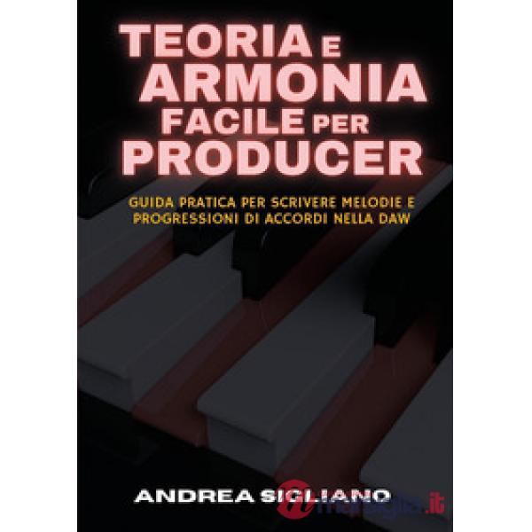 Teoria e armonia facile per producer. Guida pratica per scrivere melodie e progressioni di accordi nella DAW