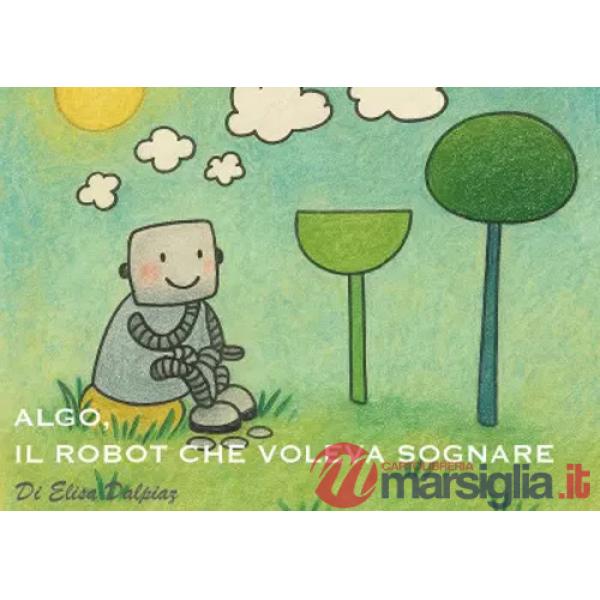Algo, il robot che voleva sognare. Ediz. a colori