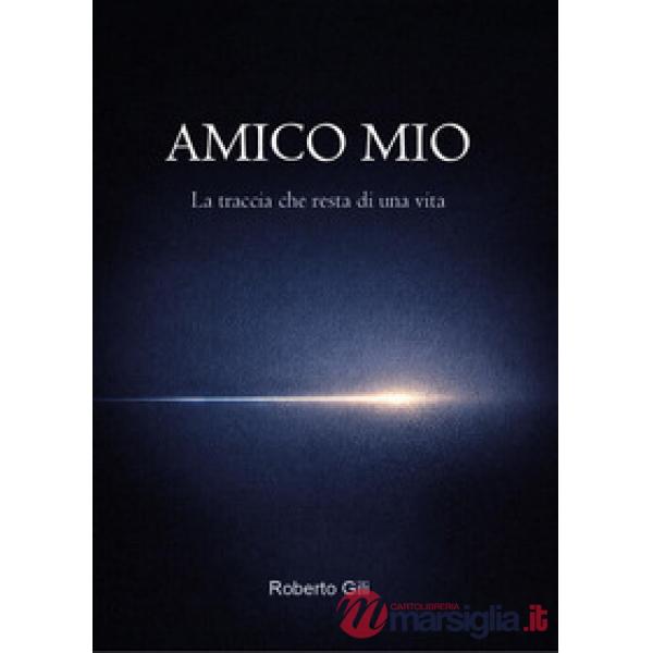 Amico mio. La traccia che resta di una vita