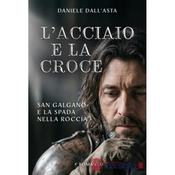 Acciaio e la croce. San Galgano e la spada nella roccia (L')