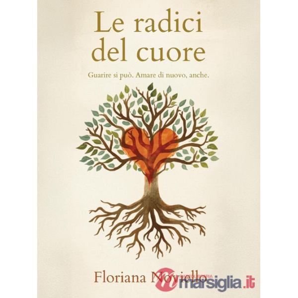 Radici del cuore. Guarire si può. Amare di nuovo, anche (Le)