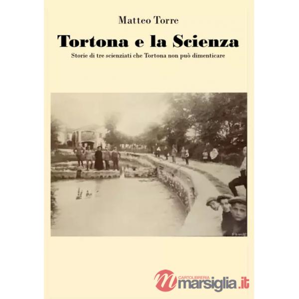 Tortona e la scienza. Storie di tre scienziati che Tortona non può dimenticare