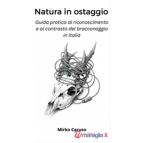 Natura in ostaggio. Guida pratica al riconoscimento e al contrasto del bracconaggio in Italia