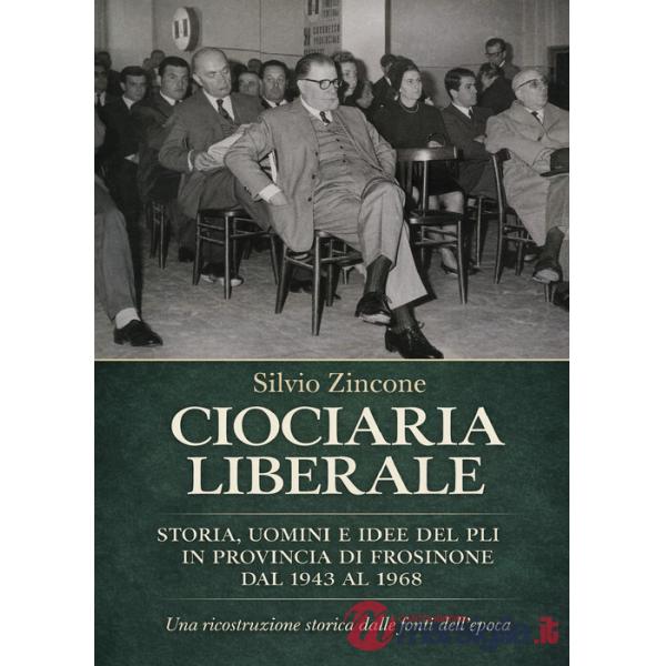 Ciociaria liberale. Storia, uomini e idee del PLI in provincia di Frosinone dal 1943 al 1968. Una ricostruzione storica dalle fo
