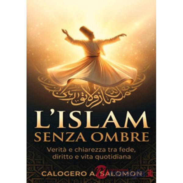 Islam senza ombre. Verità e chiarezza tra fede, diritto e vita quotidiana (L')