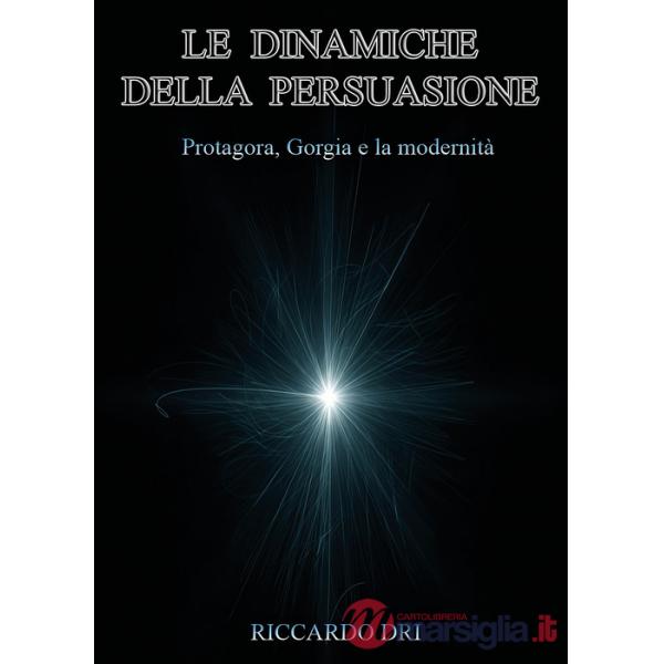 Dinamiche della persuasione. Protagora, Gorgia e la modernità (Le)