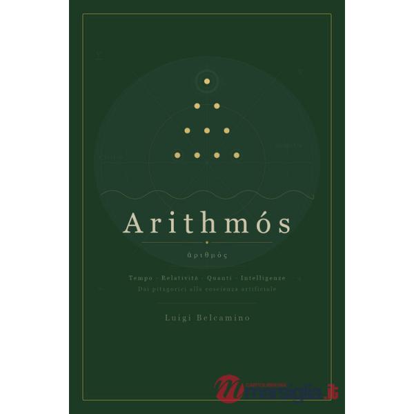 Arithmós. Tempo, relatività, quanti, intelligenze. Dai pitagorici alla coscienza artificiale