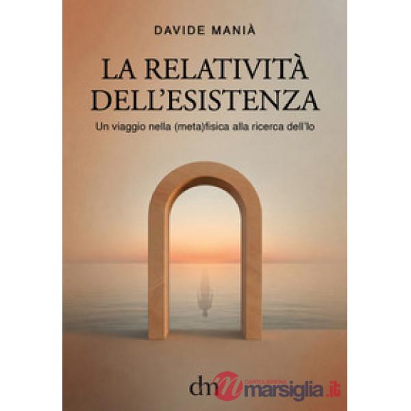 Relatività dell'esistenza. Un viaggio nella (meta)fisica alla ricerca dell'io (La)