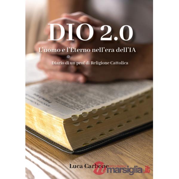 Dio 2.0. L'uomo e l'Eterno nell'era dell'IA. Diario di un prof di religione cattolica
