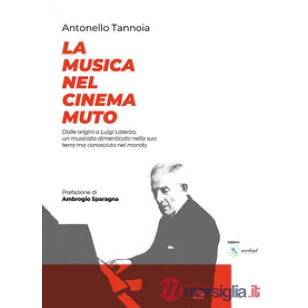 Musica nel cinema muto. Dalle origini a Luigi Laterza: un musicista dimenticato nella sua terra, ma riconosciuto nel mondo (La)