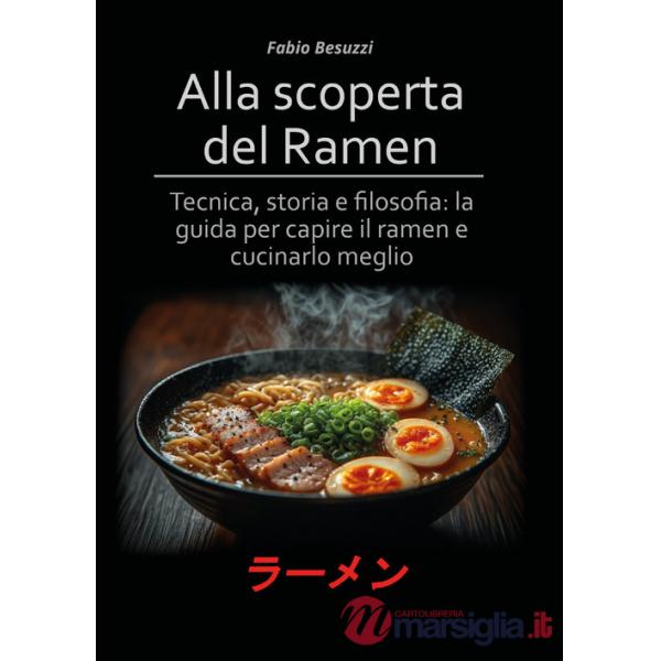 Alla scoperta del ramen. Tecnica, storia e filosofia: la guida per capire il ramen e cucinarlo meglio