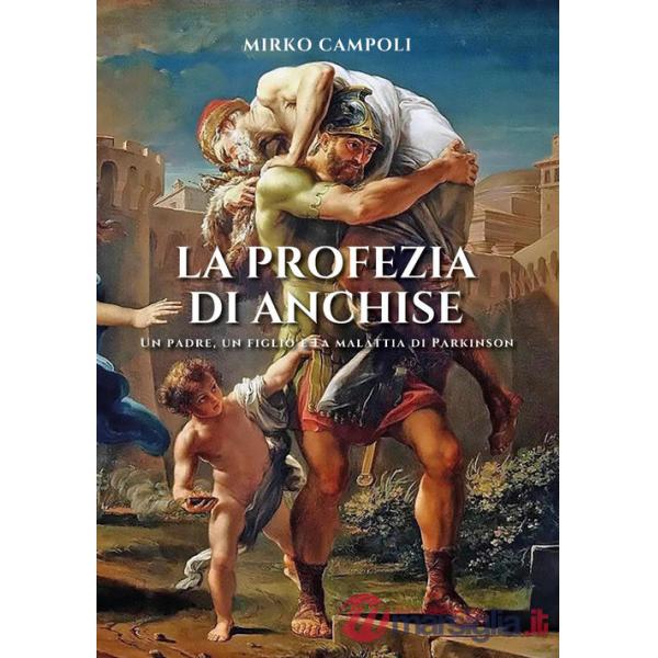 Profezia di Anchise. Un padre, un figlio e la malattia di Parkinson (La)