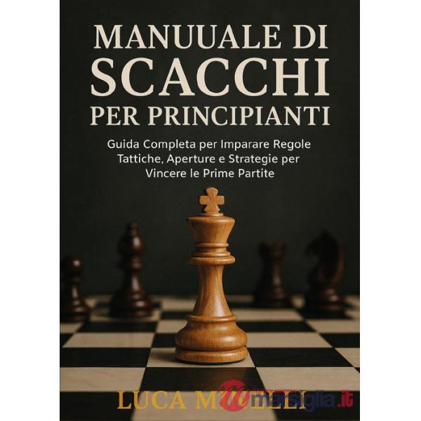 Manuale di scacchi per principianti. Guida completa per imparare regole, tattiche, aperture e strategie per vincere le prime par