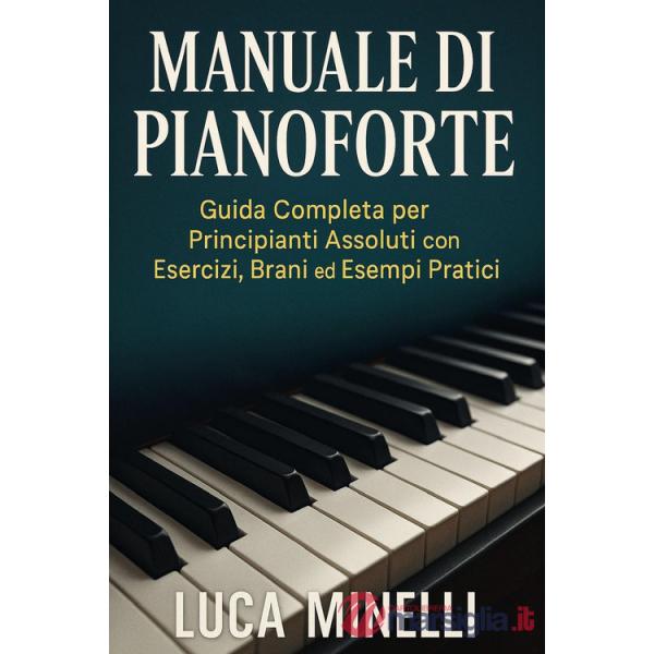 Manuale di pianoforte. Guida completa per principianti assoluti, con esercizi, brani ed esempi pratici