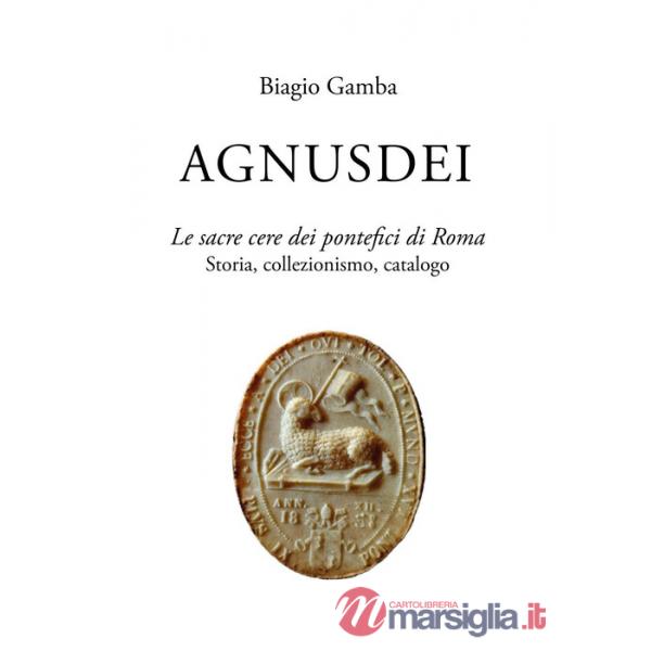 Agnusdei. Le sacre cere dei Pontefici di Roma. Storia, collezionismo, catalogo