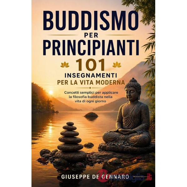 Buddismo per principianti. 101 insegnamenti per la vita moderna