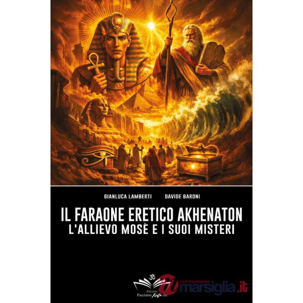 Faraone eretico Akhenaton. L'allievo Mosè e i suoi misteri (Il)