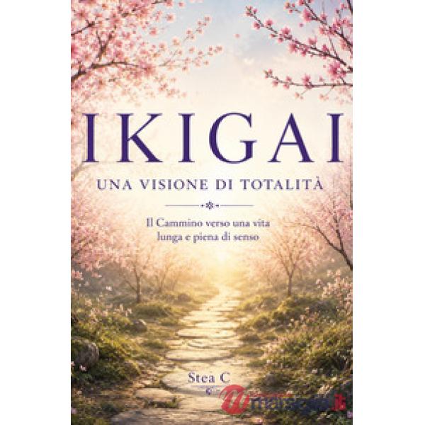 Ikigai. Una visione di totalità. Il cammino verso una vita lunga e piena di senso
