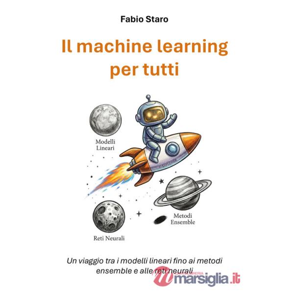 Machine learning per tutti. Un viaggio tra i modelli lineari fino ai metodi ensemble e alle reti neurali (Il)