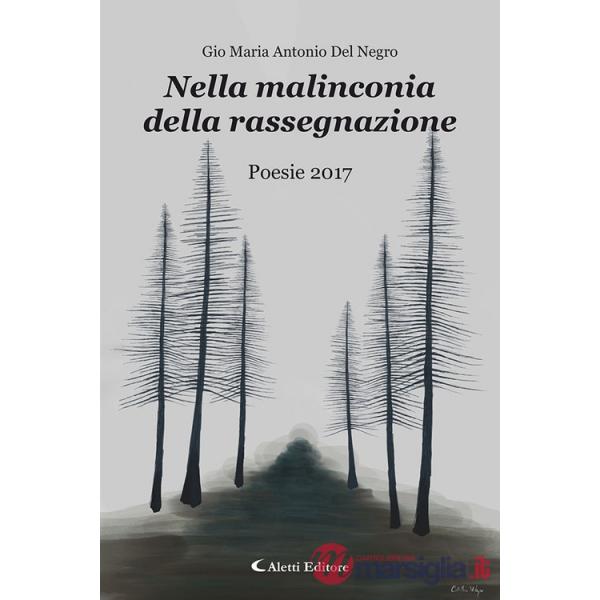 Nella malinconia della rassegnazione. Poesie 2017