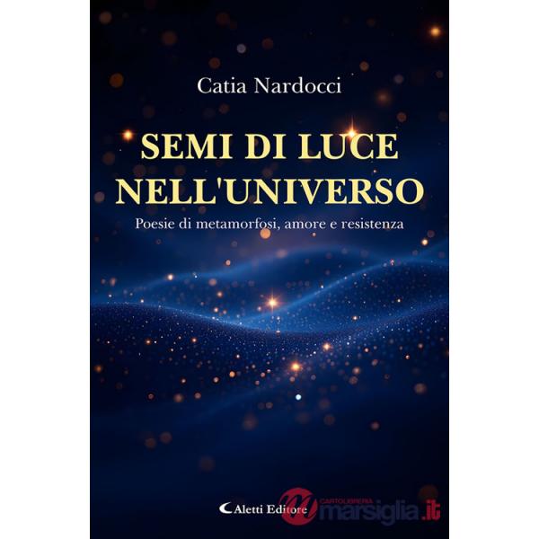 Semi di luce nell'universo. Poesie di metamorfosi, amore e resistenza