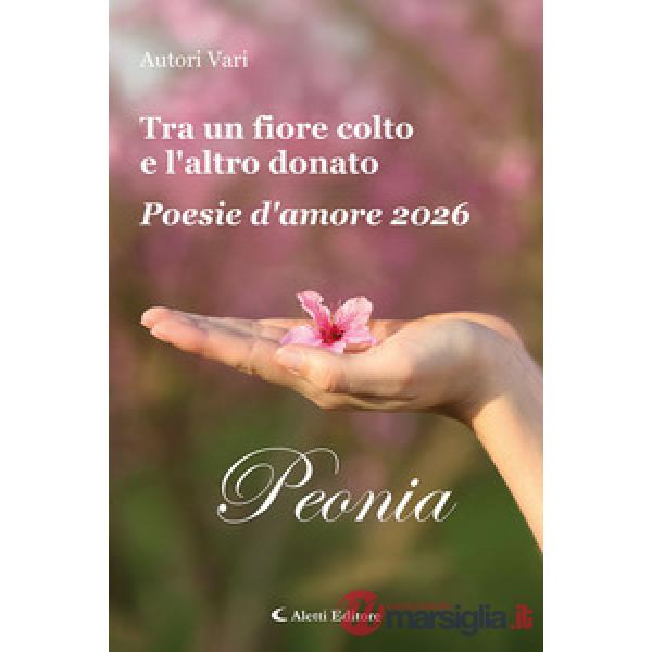 Tra un fiore colto e l'altro donato. Poesie d'amore 2026. Peonia. Vol. 2