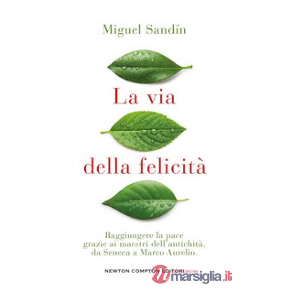 Via della felicità. Raggiungere la pace grazie ai maestri dell'antichità, da Seneca a Marco Aurelio (La)
