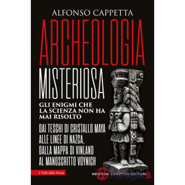Archeologia misteriosa. Gli enigmi che la scienza non ha mai risolto. Dai teschi di cristallo maya alle linee di Nazca, dalla ma