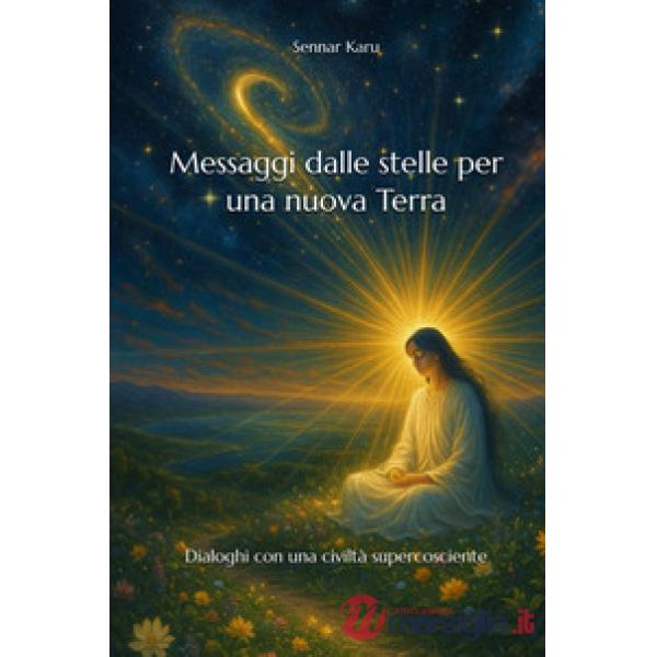 Messaggi dalle stelle per una nuova terra. Dialoghi con una civiltà supercosciente