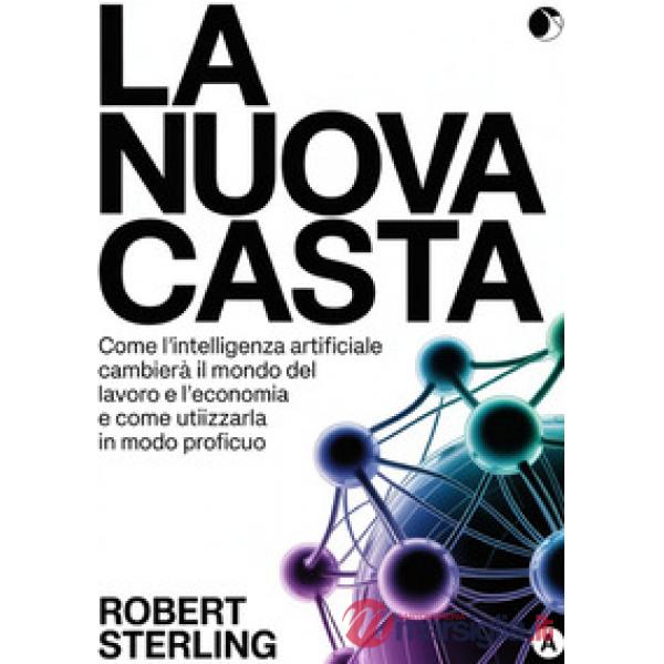 La nuova casta. Come l'intelligenza artificiale cambierà il mondo del lavoro e l'economia e come utilizzarla in modo proficuo