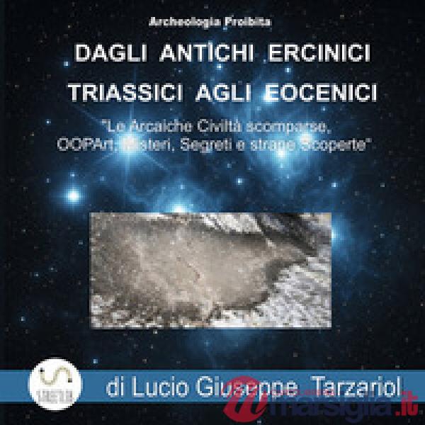 Archeologia proibita dagli antichi Ercinici triassici agli Eocenici. «Le arcaiche civiltà scomparse, OOPART, misteri, segreti e 