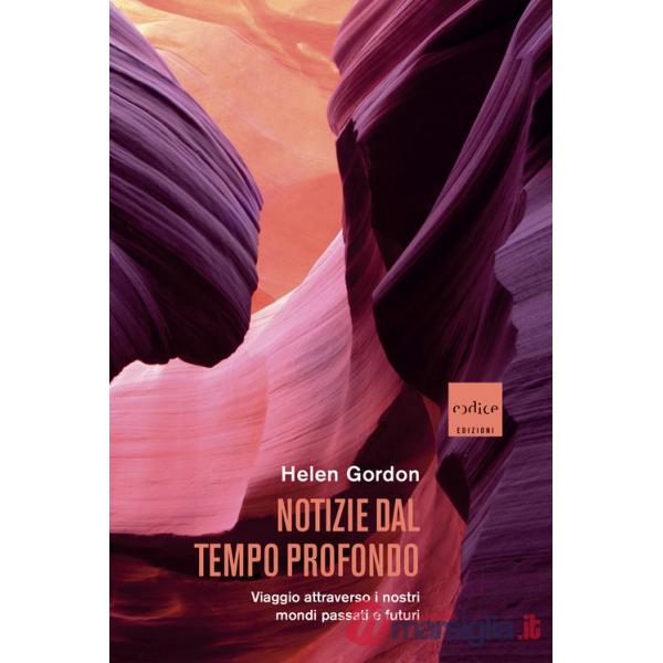 Notizie dal tempo profondo. Viaggio attraverso i nostri mondi passati e futuri